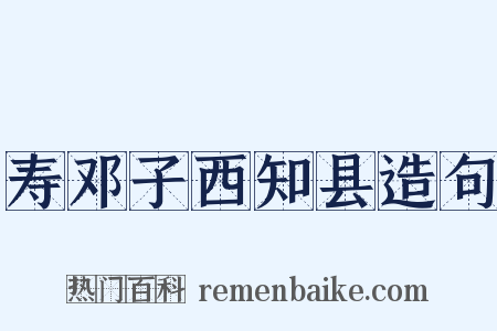 寿邓子西知县造句是什么意思的图片